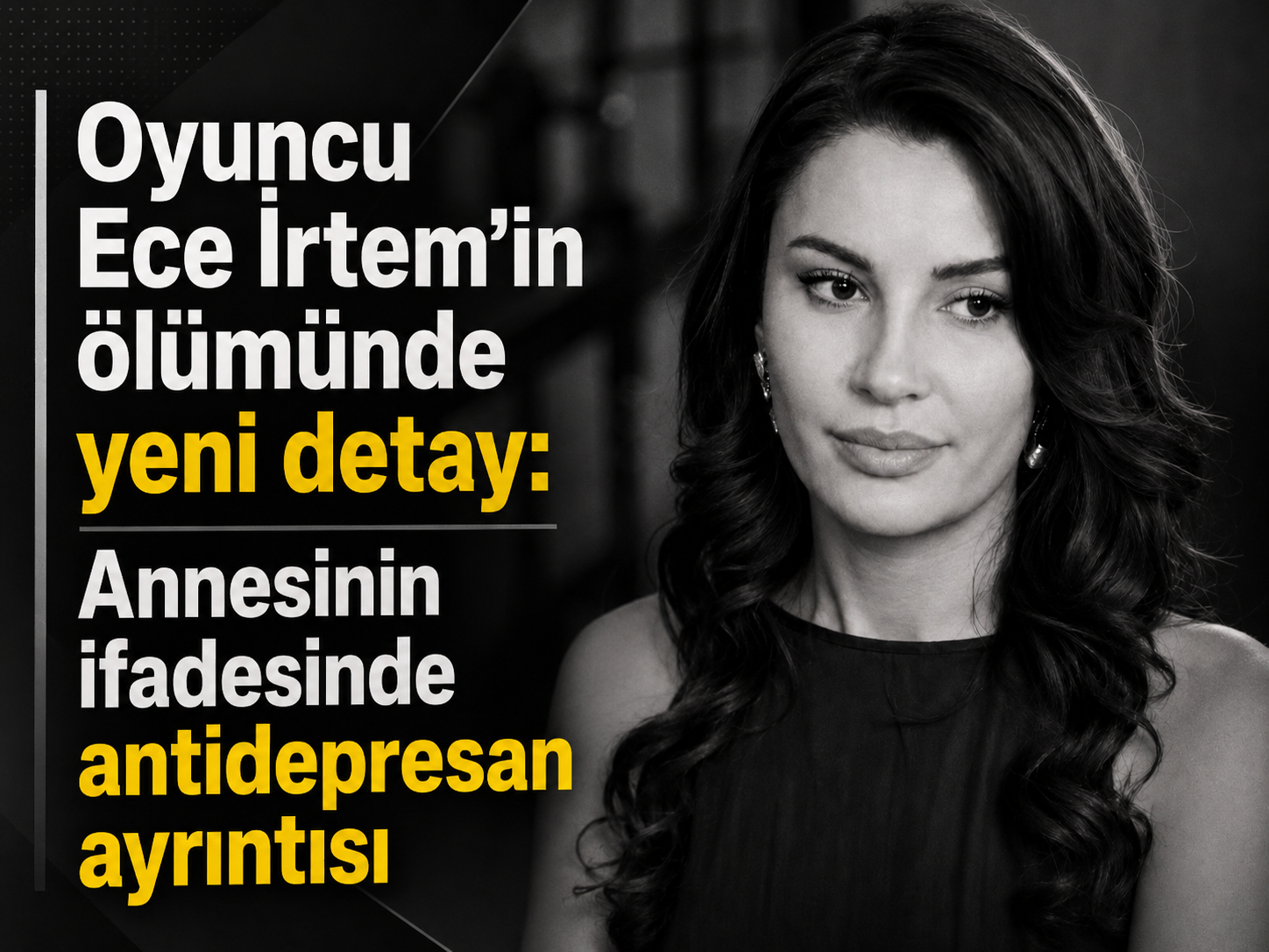 Oyuncu Ece İrtem’in ölümünde yeni detay: Annesinin ifadesinde antidepresan ayrıntısı