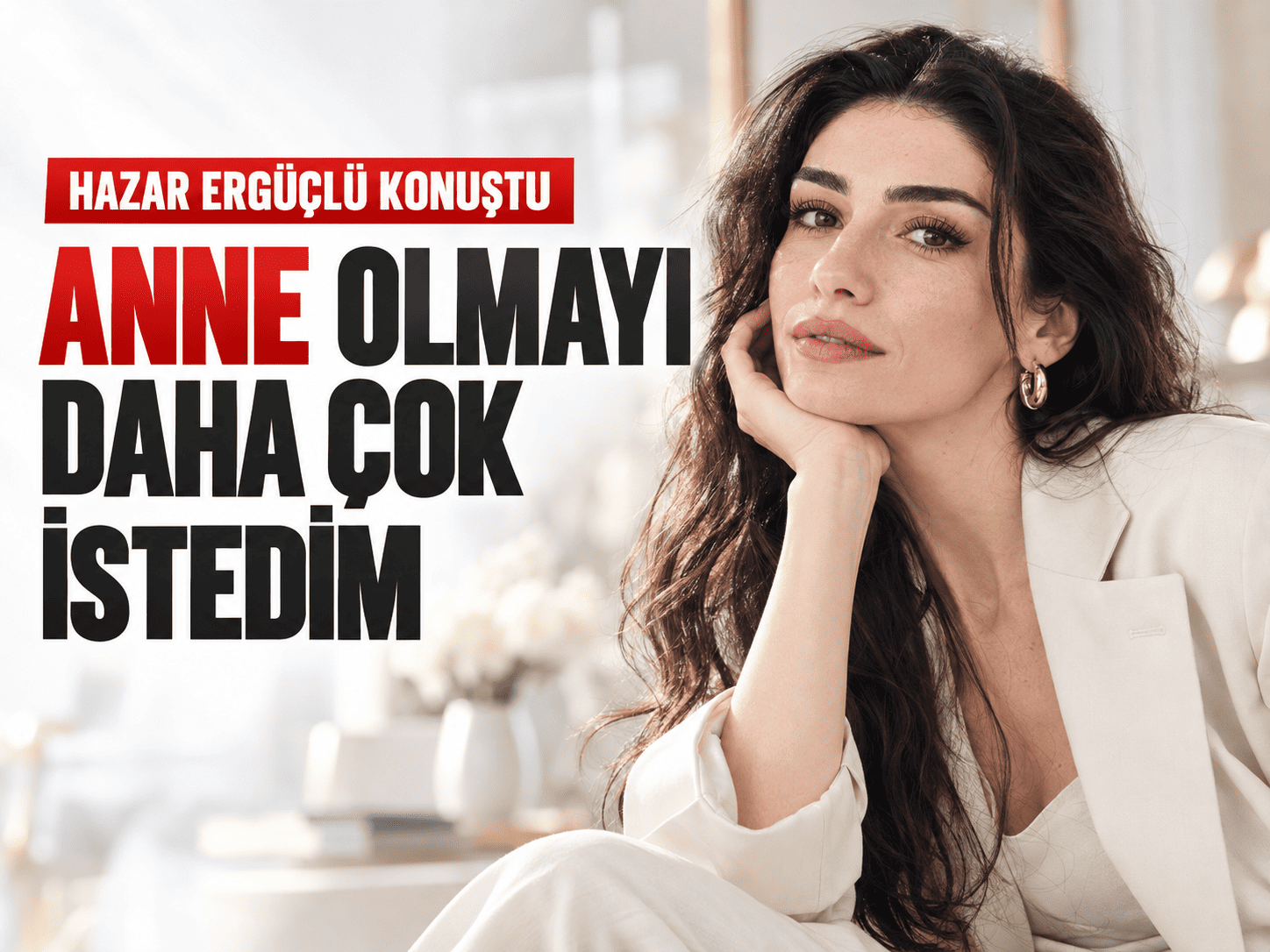 Hazar Ergüçlü: “Anne olmayı daha çok istedim”