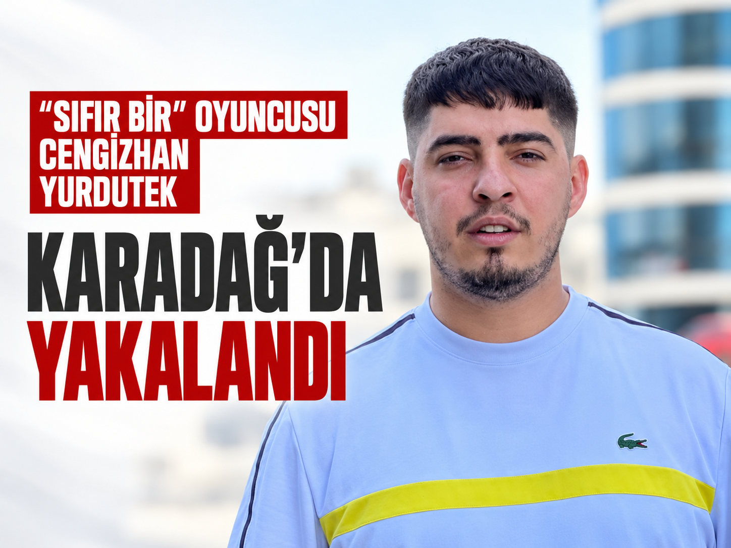 “Sıfır Bir” oyuncusu Cengizhan Yurdutek Karadağ’da yakalandı