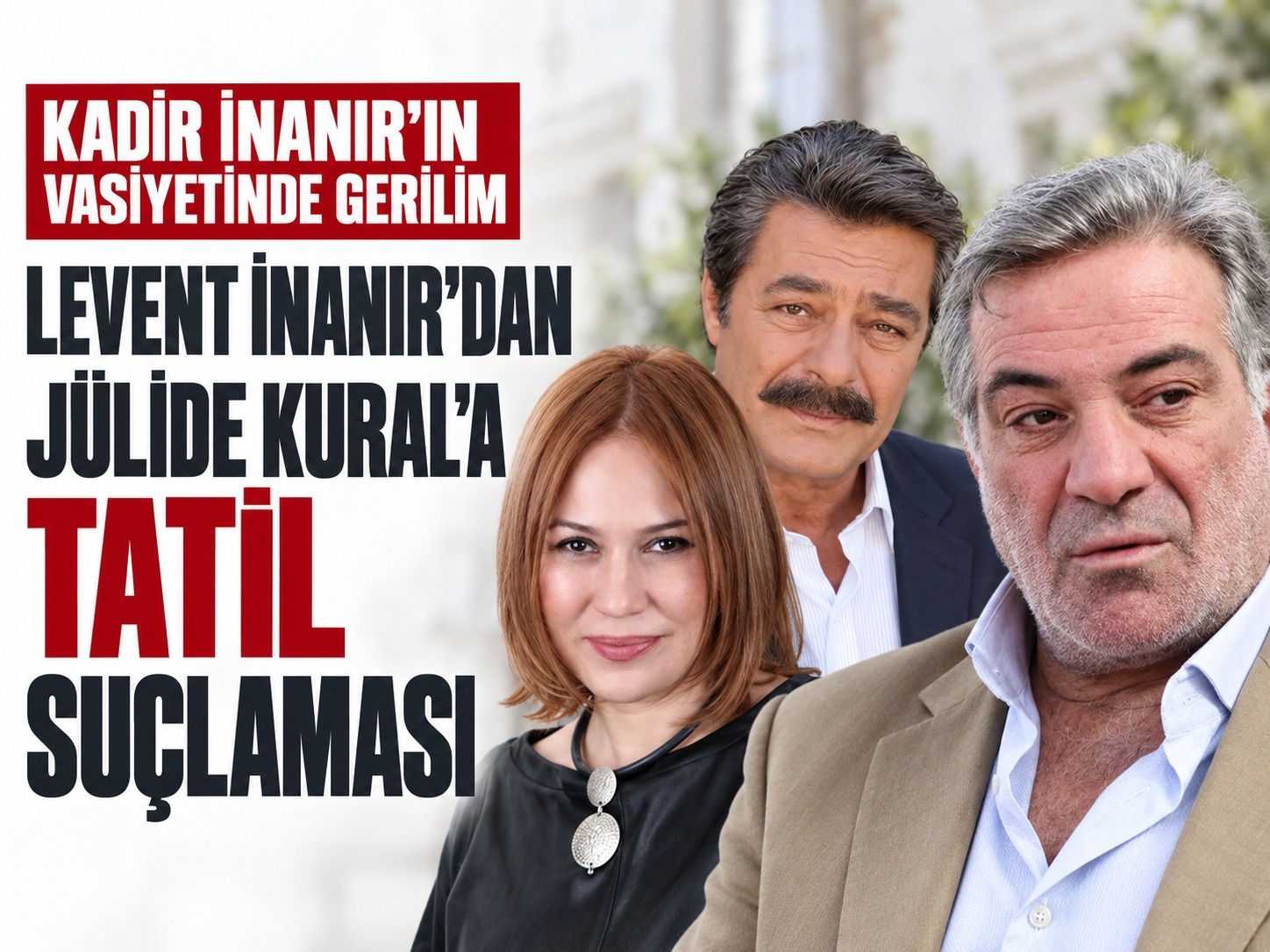 Kadir İnanır’ın vasiyetinde yeni gerilim: Jülide Kural’a tatil suçlaması